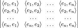 \begin{vmatrix} 
\langle e_1, e_1\rangle &amp;amp; \langle e_1, e_2\rangle &amp;amp; \ldots &amp;amp; \langle e_1, e_n\rangle \\ 
\langle e_2, e_1\rangle &amp;amp; \langle e_2, e_2\rangle &amp;amp; \ldots &amp;amp; \langle e_2, e_n\rangle \\ 
\ldots &amp;amp; \ldots &amp;amp; \ldots &amp;amp; \ldots \\ 
\langle e_n, e_1\rangle &amp;amp; \langle e_n, e_2\rangle &amp;amp; \ldots &amp;amp; \langle e_n, e_n\rangle \\ 
\end{vmatrix}