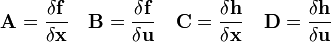 
 \mathbf{A}=\frac{\delta \mathbf{f}}{\delta \mathbf{x}}\quad
 \mathbf{B}=\frac{\delta \mathbf{f}}{\delta \mathbf{u}}\quad
 \mathbf{C}=\frac{\delta \mathbf{h}}{\delta \mathbf{x}}\quad
 \mathbf{D}=\frac{\delta \mathbf{h}}{\delta \mathbf{u}}
