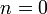 n = 0 \ 