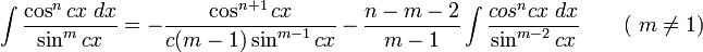 \int\frac{\cos^n cx\;dx}{\sin^m cx} = -\frac{\cos^{n+1} cx}{c(m-1)\sin^{m-1} cx} - \frac{n-m-2}{m-1}\int\frac{cos^n cx\;dx}{\sin^{m-2} cx} \qquad\mbox{( }m\neq 1\mbox{)}\,\!