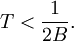 T &amp;lt; \frac{1}{2B}. 