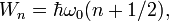 W_n = \hbar \omega_0(n + 1/2), \