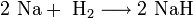 \mathrm{2 \ Na + \ H_2 \longrightarrow 2 \ NaH}