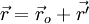 \vec r = \vec r_o + \vec {r'}