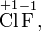  \stackrel{+1}{\mbox{Cl}} \stackrel{-1}{\mbox{F}}, 