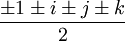 
\frac 
{
\pm 1 
\pm i
\pm j
\pm k
}
{2}
