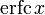 \operatorname{erfc}\,x