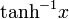\operatorname{tanh}^{-1}x