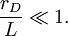 {r_D \over L} \ll 1.