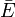 \bar E