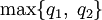 \max\{q_1,\;q_2\}