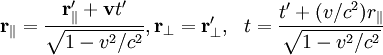 \mathbf{r_\|}=\frac{\mathbf{r'_\|}+\mathbf{v}t'}{\sqrt{1-v^2/c^2}}, \mathbf{r_\perp}=\mathbf{r'_\perp},~~ t=\frac{t'+(v/c^2)r_\|}{\sqrt{1-v^2/c^2}}