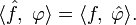 \langle\hat{f},\;\varphi\rangle=\langle f,\;\hat{\varphi}\rangle.