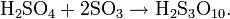 \mathrm{H_2SO_4 + 2SO_3 \rightarrow H_2S_3O_{10}} .