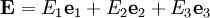 \mathbf{E} = E_1 \mathbf{e}_1 + E_2 \mathbf{e}_2 + E_3 \mathbf{e}_3