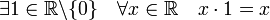 \exists 1\in \mathbb{R}\backslash \{0\} \quad \forall x \in \mathbb{R} \quad x\cdot 1=x