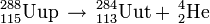 \,^{288}_{115}\mathrm{Uup} \, \to \,{}^{284}_{113}\mathrm{Uut} + \, ^4_2\mathrm{He} \; 