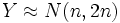 Y \approx N( n, 2n )