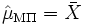 \hat{\mu}_{\mathrm{M\Pi}} = \bar{X}