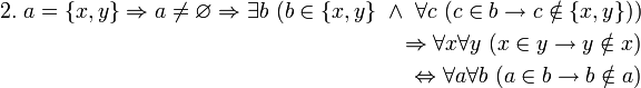 \begin{align} 
2. \ a = \{x,y\} \Rightarrow a \ne \varnothing \Rightarrow \exist b \ (b \in \{x,y\} \ \land \ \forall c \ (c \in b \to c \notin \{x,y\})) 
\\ \ 
\Rightarrow \forall x \forall y \ (x \in y \to y \notin x) 
\\ \  
\Leftrightarrow \forall a \forall b \ (a \in b \to b \notin a) 
\end{align}
