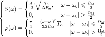 
\begin{cases}
S(\omega)=\begin{cases} \frac{A_0}{2}\sqrt{\frac{T_c}{\Delta F_m}}, &amp;amp; \left | \omega-\omega_0\right| \leqslant \frac{\Omega_M}{2}\\ 0, &amp;amp;  \left | \omega-\omega_0\right| &amp;gt; \frac{\Omega_M}{2}\\ \end{cases}\\
\varphi(\omega) =\begin{cases} \tfrac{\pi}{4}-\frac{(\omega-\omega_0)^2}{2\Delta\Omega_M}T_c, &amp;amp; \left | \omega-\omega_0\right| \leqslant \frac{\Omega_M}{2}\\ 0, &amp;amp;  \left | \omega-\omega_0\right| &amp;gt; \frac{\Omega_M}{2}\\ \end{cases}\\
\end{cases}
