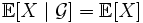 \mathbb{E}[X \mid \mathcal{G}] = \mathbb{E}[X]