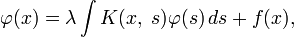 \varphi(x)=\lambda\int K(x,\;s)\varphi(s)\,ds+f(x),