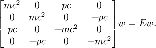  \begin{bmatrix} mc^2 &amp;amp; 0 &amp;amp; pc &amp;amp; 0 \\ 0 &amp;amp; mc^2 &amp;amp; 0 &amp;amp; -pc \\ pc &amp;amp; 0 &amp;amp; -mc^2 &amp;amp; 0 \\ 0 &amp;amp; -pc &amp;amp; 0 &amp;amp; -mc^2 \end{bmatrix} w = E w. 