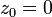 z_0 = 0\!