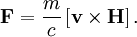 \mathbf{F}= \frac{m}{c}  \left[\mathbf{v}\times \mathbf{H}\right].