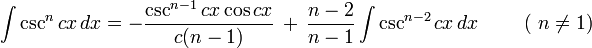 \int \csc^n{cx} \, dx = -\frac{\csc^{n-1}{cx} \cos{cx}}{c(n-1)} \,+\, \frac{n-2}{n-1}\int \csc^{n-2}{cx} \, dx \qquad \mbox{ ( }n \ne 1\mbox{)}\,\!