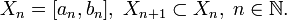 X_n = [a_n,b_n],\; X_{n+1} \subset X_n,\; n\in \mathbb{N}.