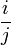 \frac{i}{j}