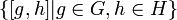 \left\lbrace[g, h]| g\in G, h\in H \right\rbrace