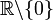 \R\backslash\{0\}