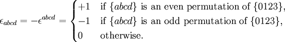 \epsilon_{abcd} = -\epsilon^{abcd} = \begin{cases} +1 &amp;amp; \mbox{if } \{abcd\} \mbox{ is an even permutation of } \{0123\}, \\ -1 &amp;amp; \mbox{if } \{abcd\} \mbox{ is an odd permutation of } \{0123\}, \\ 0 &amp;amp; \mbox{otherwise.} \end{cases}