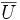 \overline U
