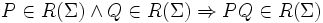 P \in R(\Sigma) \and Q \in R(\Sigma) \Rightarrow PQ \in R(\Sigma)