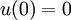 ~u(0) = 0
