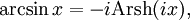 \arcsin x=-i\operatorname{Arsh}(ix),