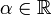 \alpha\in \mathbb{R}