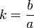 k = \frac{b}{a}