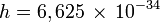 h = 6,625\,\times\,10^{-34}\,