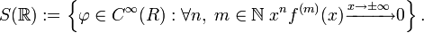 S(\mathbb{R}):=\left\{\varphi\in C^{\infty}(R):\forall n,\;m\in\N\;x^nf^{(m)}(x)\xrightarrow{x\to\pm\infty}0\right\}.