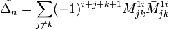 \tilde{\Delta_n}=\sum_{j\ne k}(-1)^{i+j+k+1}M_{jk}^{1i}\bar M_{jk}^{1i}