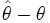 \hat{\theta} - \theta