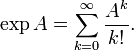 \exp A=\sum_{k=0}^{\infty} \frac{A^k}{k!}.
