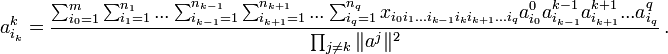 a^k_{i_{k}}= \frac{\sum_{i_{0}=1}^m
\sum_{i_{1}=1}^{n_1}...\sum_{i_{k-1}=1}^{n_{k-1}}\sum_{i_{k+1}=1}^{n_{k+1}}...\sum_{i_{q}=1}^{n_{q}}
x_{i_{0}i_{1}...i_{k-1}i_{k}i_{k+1}...i_{q}} a^0_{i_{0}}
a^{k-1}_{i_{k-1}}a^{k+1}_{i_{k+1}}...a^q_{i_{q}}}{\prod_{j\neq k}
\|a^j\|^2 }\, .