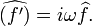 \widehat{(f')}=i\omega\widehat{f}.