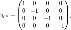 \eta_{\mu\nu} = \begin{pmatrix}
1 &amp;amp; 0 &amp;amp; 0 &amp;amp; 0\\
0 &amp;amp; -1 &amp;amp; 0 &amp;amp; 0\\
0 &amp;amp; 0 &amp;amp; -1 &amp;amp; 0\\
0 &amp;amp; 0 &amp;amp; 0 &amp;amp; -1
\end{pmatrix};